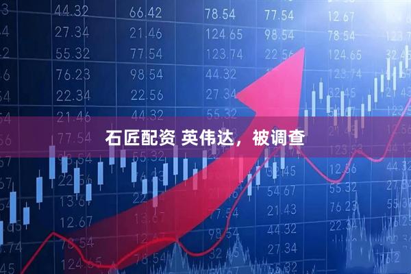 石匠配资 英伟达，被调查
