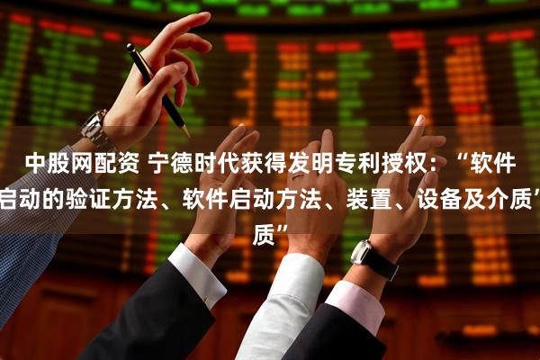 中股网配资 宁德时代获得发明专利授权：“软件启动的验证方法、软件启动方法、装置、设备及介质”
