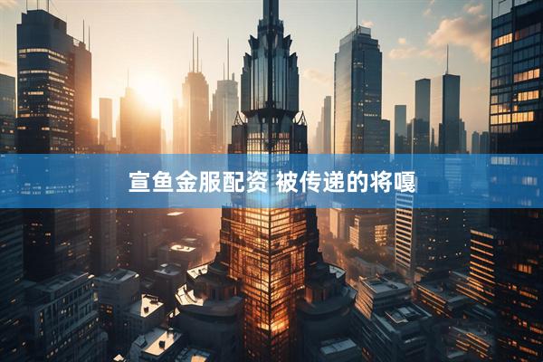 宣鱼金服配资 被传递的将嘎